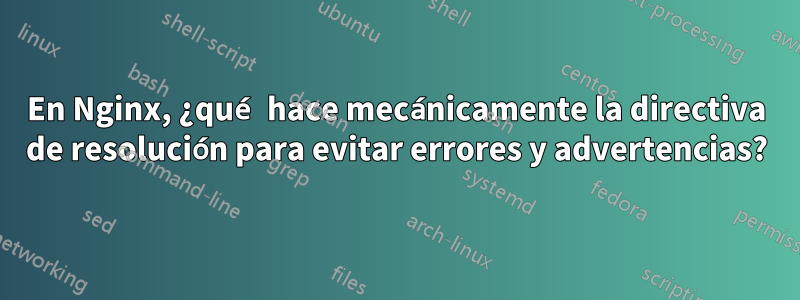 En Nginx, ¿qué hace mecánicamente la directiva de resolución para evitar errores y advertencias?