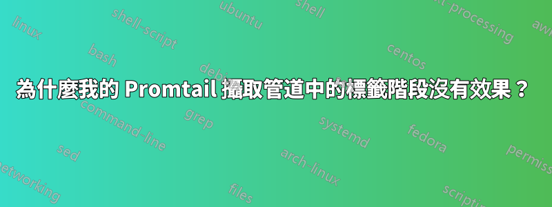 為什麼我的 Promtail 攝取管道中的標籤階段沒有效果？