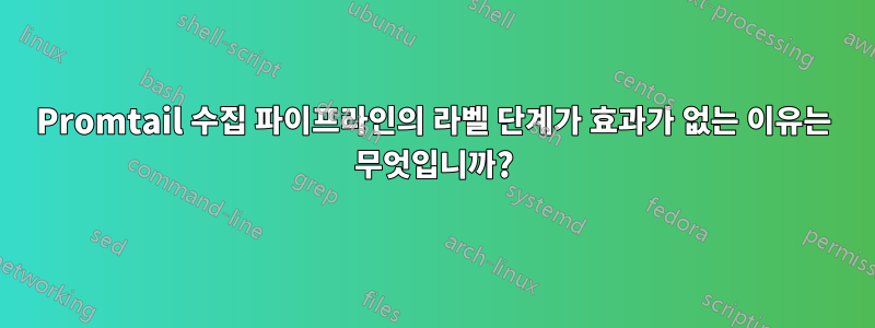 Promtail 수집 파이프라인의 라벨 단계가 효과가 없는 이유는 무엇입니까?