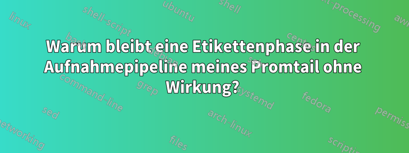 Warum bleibt eine Etikettenphase in der Aufnahmepipeline meines Promtail ohne Wirkung?