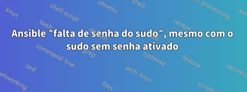 Ansible "falta de senha do sudo", mesmo com o sudo sem senha ativado