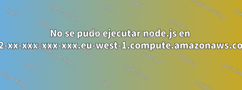 No se pudo ejecutar node.js en ec2-xx-xxx-xxx-xxx.eu-west-1.compute.amazonaws.com