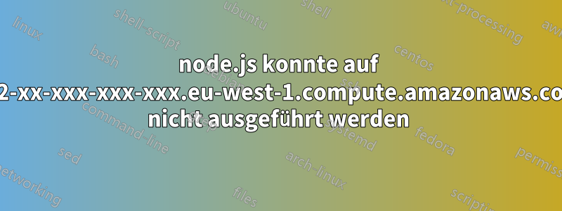 node.js konnte auf ec2-xx-xxx-xxx-xxx.eu-west-1.compute.amazonaws.com nicht ausgeführt werden