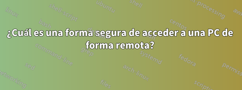 ¿Cuál es una forma segura de acceder a una PC de forma remota?