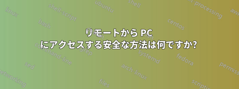 リモートから PC にアクセスする安全な方法は何ですか?