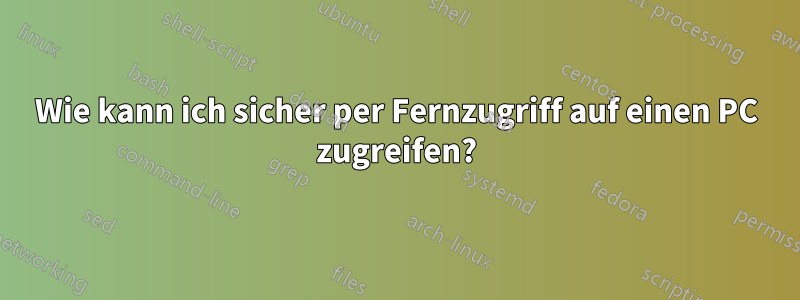 Wie kann ich sicher per Fernzugriff auf einen PC zugreifen?