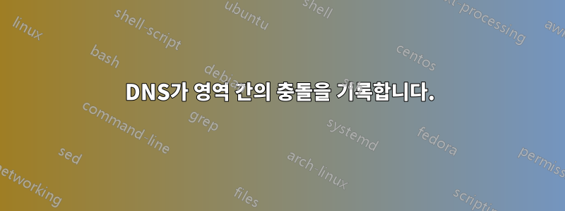 DNS가 영역 간의 충돌을 기록합니다.