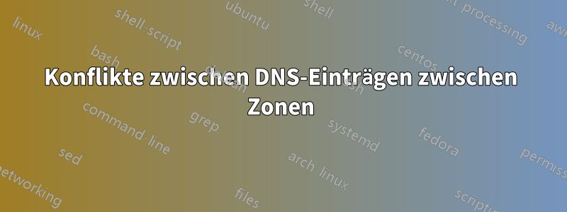 Konflikte zwischen DNS-Einträgen zwischen Zonen