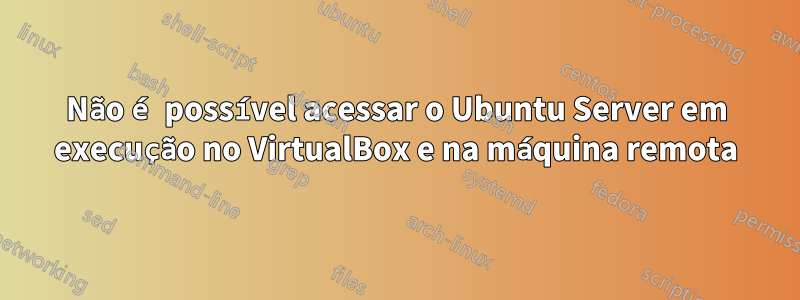 Não é possível acessar o Ubuntu Server em execução no VirtualBox e na máquina remota