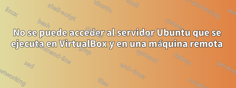 No se puede acceder al servidor Ubuntu que se ejecuta en VirtualBox y en una máquina remota