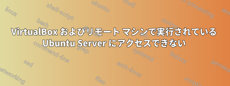 VirtualBox およびリモート マシンで実行されている Ubuntu Server にアクセスできない