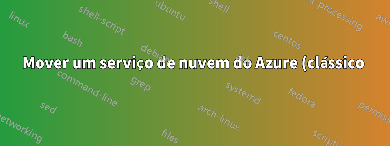 Mover um serviço de nuvem do Azure (clássico) para uma nova assinatura