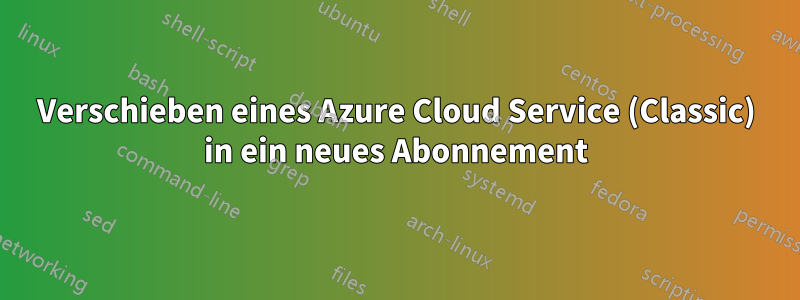 Verschieben eines Azure Cloud Service (Classic) in ein neues Abonnement