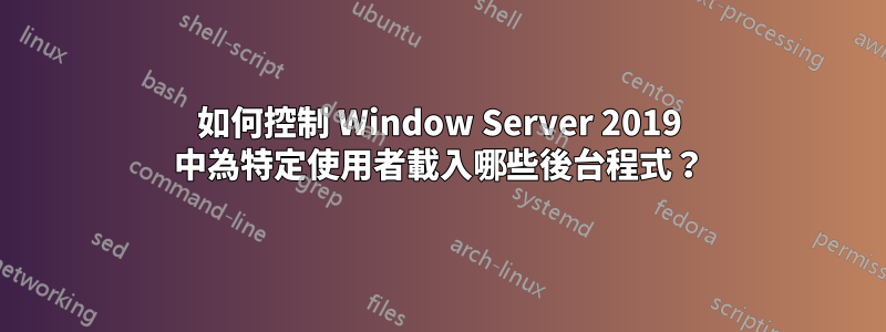 如何控制 Window Server 2019 中為特定使用者載入哪些後台程式？