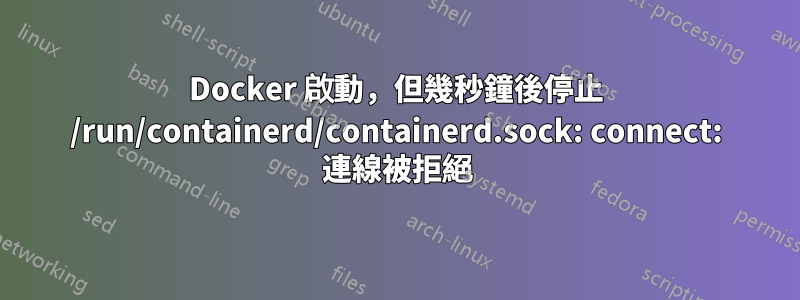 Docker 啟動，但幾秒鐘後停止 /run/containerd/containerd.sock: connect: 連線被拒絕