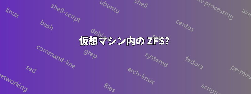 仮想マシン内の ZFS?