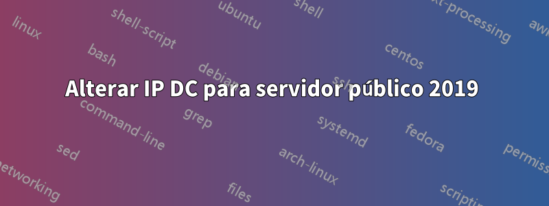 Alterar IP DC para servidor público 2019