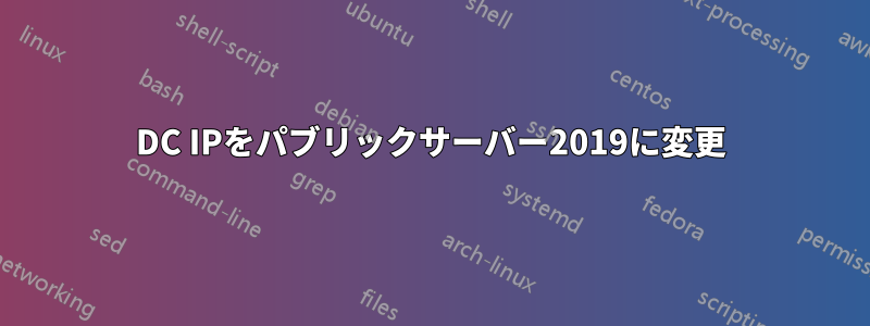 DC IPをパブリックサーバー2019に変更