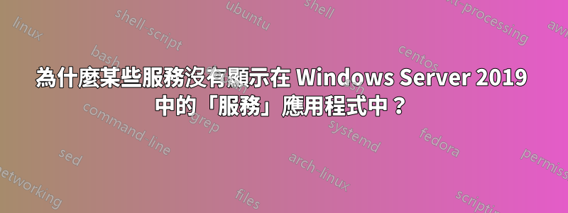 為什麼某些服務沒有顯示在 Windows Server 2019 中的「服務」應用程式中？