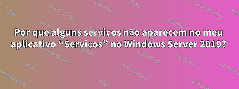 Por que alguns serviços não aparecem no meu aplicativo “Serviços” no Windows Server 2019?