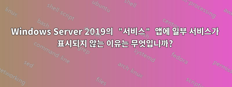 Windows Server 2019의 "서비스" 앱에 일부 서비스가 표시되지 않는 이유는 무엇입니까?