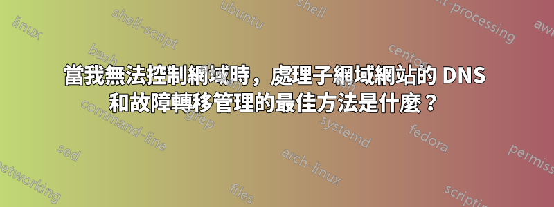 當我無法控制網域時，處理子網域網站的 DNS 和故障轉移管理的最佳方法是什麼？