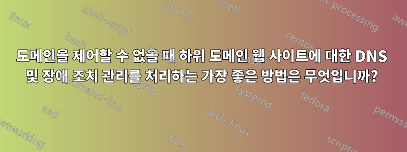 도메인을 제어할 수 없을 때 하위 도메인 웹 사이트에 대한 DNS 및 장애 조치 관리를 처리하는 가장 좋은 방법은 무엇입니까?