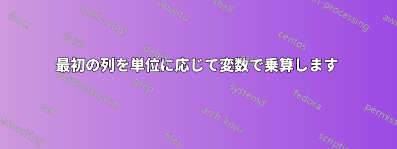 最初の列を単位に応じて変数で乗算します