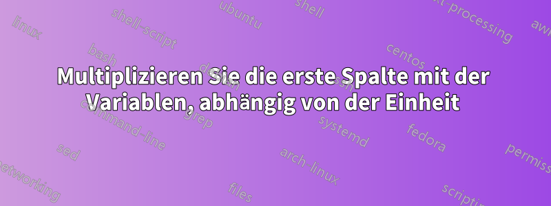 Multiplizieren Sie die erste Spalte mit der Variablen, abhängig von der Einheit