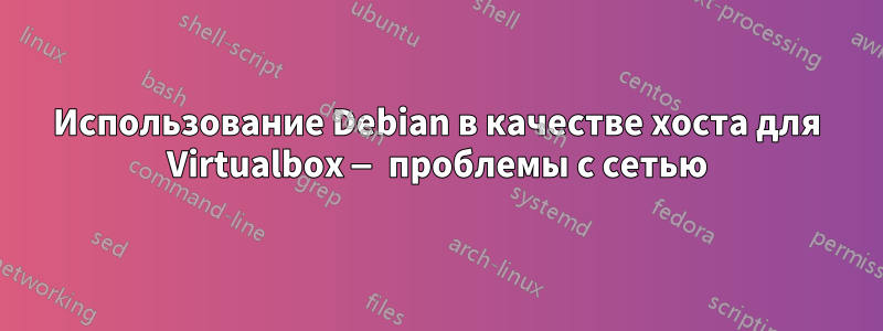 Использование Debian в качестве хоста для Virtualbox — проблемы с сетью