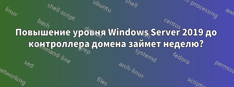 Повышение уровня Windows Server 2019 до контроллера домена займет неделю?