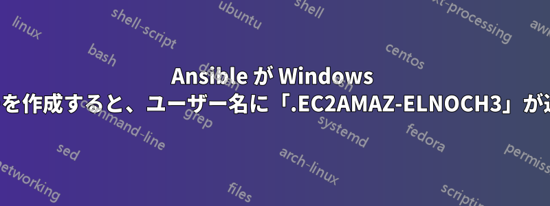 Ansible が Windows 上でユーザーを作成すると、ユーザー名に「.EC2AMAZ-ELNOCH3」が追加されます