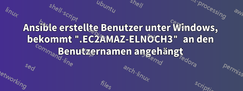 Ansible erstellte Benutzer unter Windows, bekommt ".EC2AMAZ-ELNOCH3" an den Benutzernamen angehängt