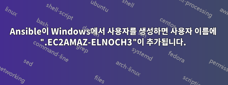 Ansible이 Windows에서 사용자를 생성하면 사용자 이름에 ".EC2AMAZ-ELNOCH3"이 추가됩니다.