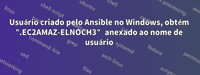 Usuário criado pelo Ansible no Windows, obtém ".EC2AMAZ-ELNOCH3" anexado ao nome de usuário