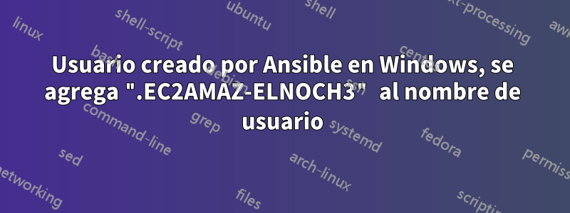 Usuario creado por Ansible en Windows, se agrega ".EC2AMAZ-ELNOCH3" al nombre de usuario