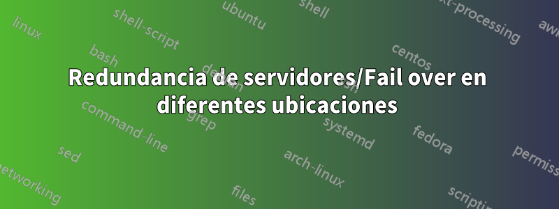 Redundancia de servidores/Fail over en diferentes ubicaciones