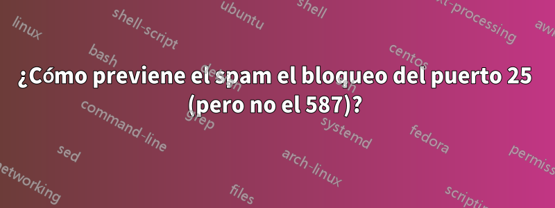 ¿Cómo previene el spam el bloqueo del puerto 25 (pero no el 587)?