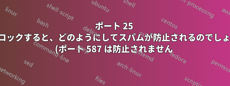 ポート 25 をブロックすると、どのようにしてスパムが防止されるのでしょうか (ポート 587 は防止されません)?