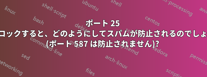 ポート 25 をブロックすると、どのようにしてスパムが防止されるのでしょうか (ポート 587 は防止されません)?