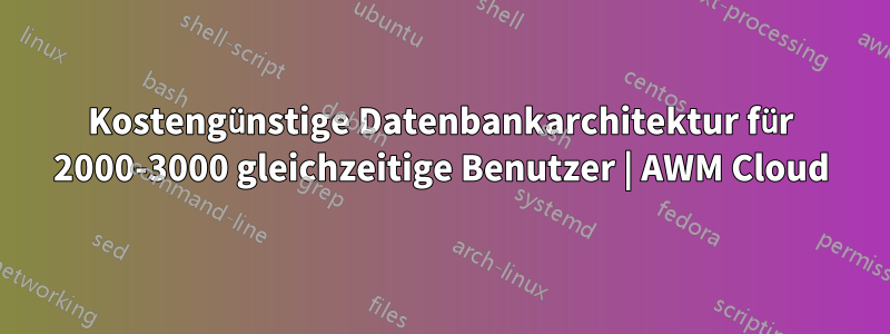 Kostengünstige Datenbankarchitektur für 2000-3000 gleichzeitige Benutzer | AWM Cloud