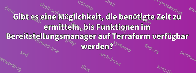 Gibt es eine Möglichkeit, die benötigte Zeit zu ermitteln, bis Funktionen im Bereitstellungsmanager auf Terraform verfügbar werden?