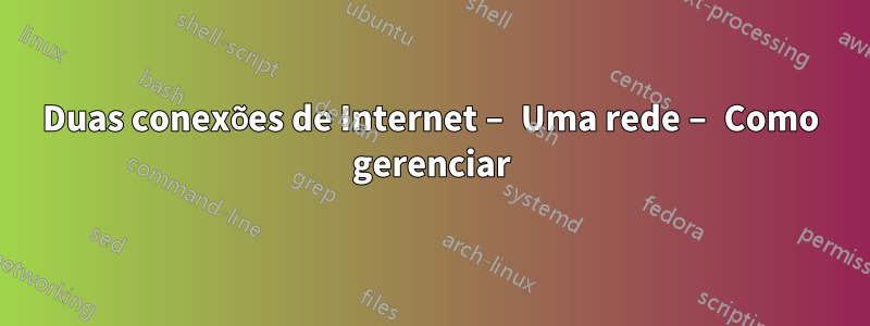 Duas conexões de Internet – Uma rede – Como gerenciar