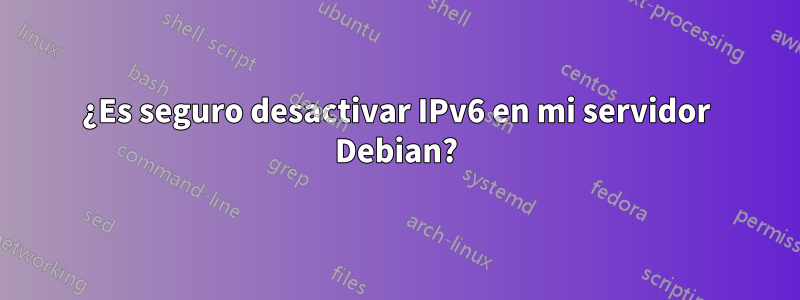 ¿Es seguro desactivar IPv6 en mi servidor Debian?