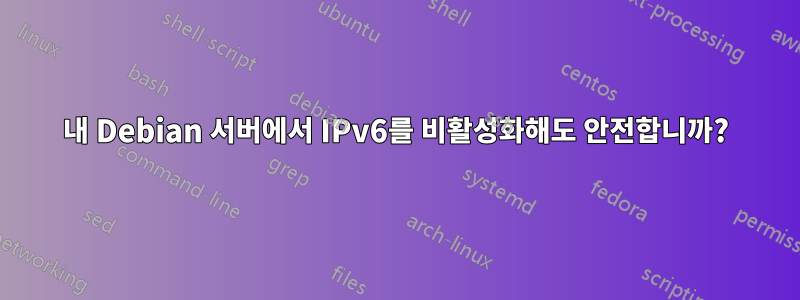 내 Debian 서버에서 IPv6를 비활성화해도 안전합니까?