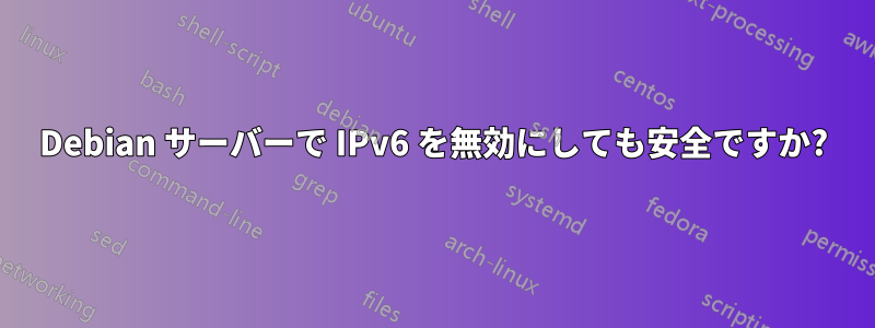 Debian サーバーで IPv6 を無効にしても安全ですか?