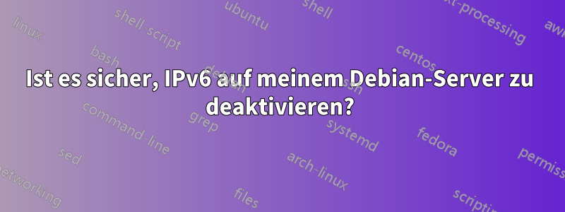 Ist es sicher, IPv6 auf meinem Debian-Server zu deaktivieren?