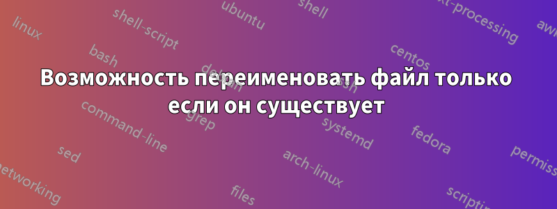 Возможность переименовать файл только если он существует