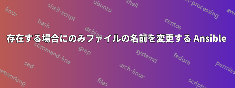 存在する場合にのみファイルの名前を変更する Ansible