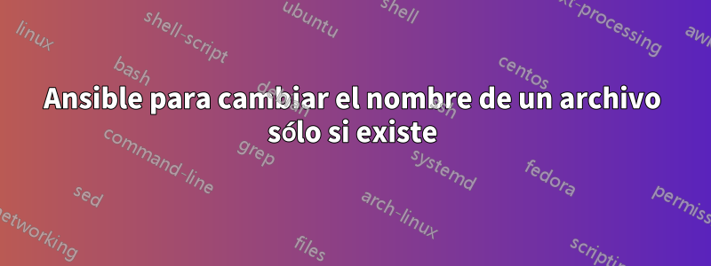 Ansible para cambiar el nombre de un archivo sólo si existe